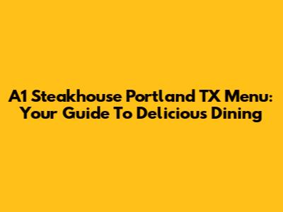 A1 Steakhouse Portland TX Menu: Your Guide To Delicious Dining