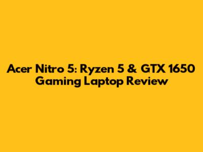 Acer Nitro 5: Ryzen 5 & GTX 1650 Gaming Laptop Review