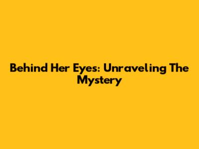 Behind Her Eyes: Unraveling The Mystery
