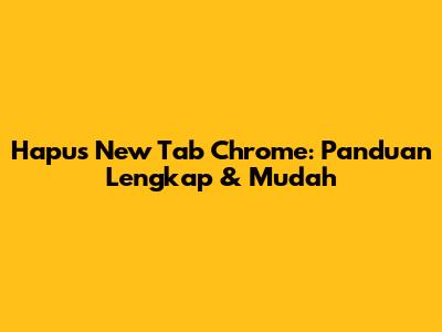 Hapus New Tab Chrome: Panduan Lengkap & Mudah