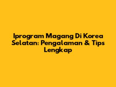Iprogram Magang Di Korea Selatan: Pengalaman & Tips Lengkap