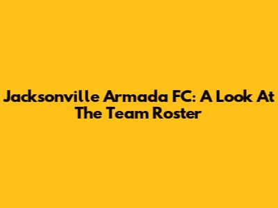 Jacksonville Armada FC: A Look At The Team Roster