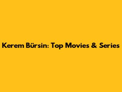 Kerem Bürsin: Top Movies & Series