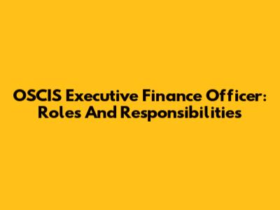 OSCIS Executive Finance Officer: Roles And Responsibilities