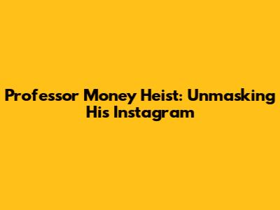 Professor Money Heist: Unmasking His Instagram