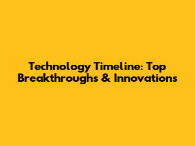 Technology Timeline: Top Breakthroughs & Innovations