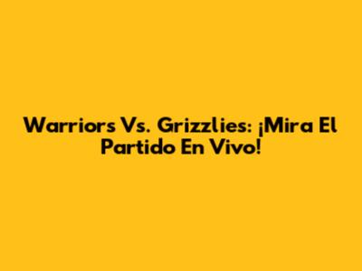 Warriors Vs. Grizzlies: ¡Mira El Partido En Vivo!