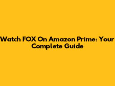 Watch FOX On Amazon Prime: Your Complete Guide